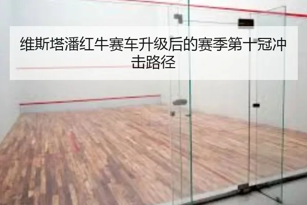 维斯塔潘红牛赛车升级后的赛季第十冠冲击路径